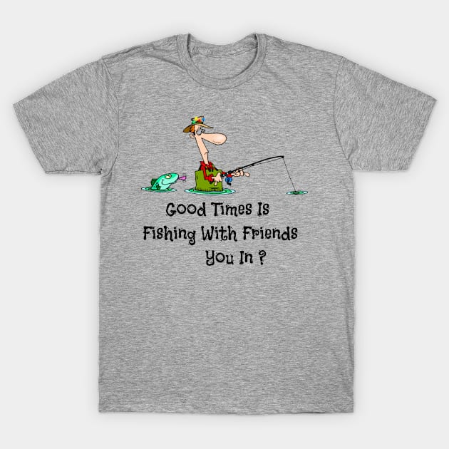 Good Times Is Fishing With Friends You In ? T-Shirt by Mommag9521